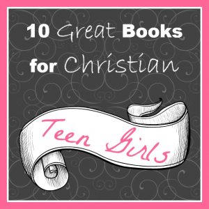 Cindy's top 10 list of books for Christian teen girls.  Good picks!